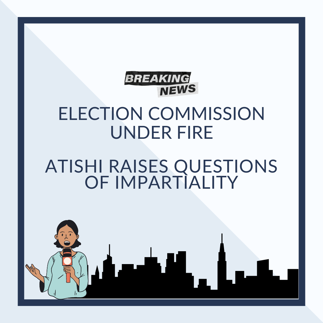 Election Commission Under Fire: Atishi Raises Questions of Impartiality